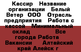 Кассир › Название организации ­ Белый Ветер, ООО › Отрасль предприятия ­ Работа с кассой › Минимальный оклад ­ 26 000 - Все города Работа » Вакансии   . Алтайский край,Алейск г.